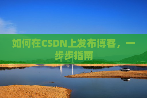如何在CSDN上发布博客，一步步指南